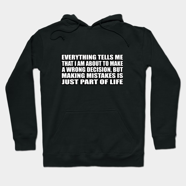 Everything tells me that I am about to make a wrong decision, but making mistakes is just part of life Hoodie by CRE4T1V1TY